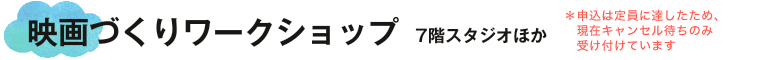 映画づくりワークショップ *申込は定員に達したため、現在キャンセル待ちのみ受け付けています