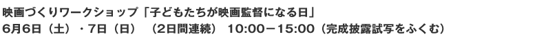 映画づくりワークショップ「子どもたちが映画監督になる日」 6月6日(土)・7日(日) (2日間連続)10:00-15:00(完成披露試写をふくむ)