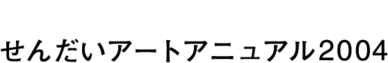 せんだいアートアニュアル2004