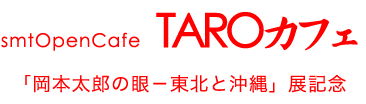 smtOpenCafeTAROカフェ「写真家・岡本太郎の眼−東北と沖縄」展記念