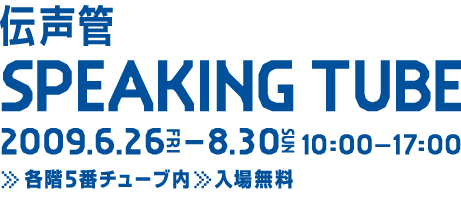 伝声間SPEAKINGTUBE 会話する塔 2009.6.26-8.3 会場:各階5番チューブ内:入場無料